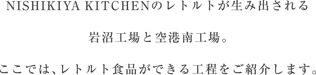 NISHIKIYA KITCHENのレトルトが生み出される岩沼工場と空港南工場。ここでは、レトルト食品ができる工程をご紹介します。