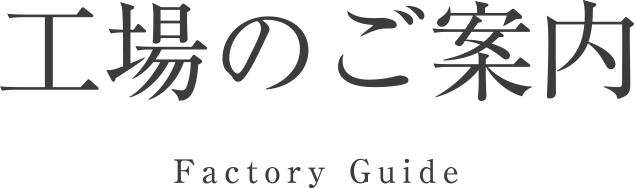 工場のご案内／Factory Guide