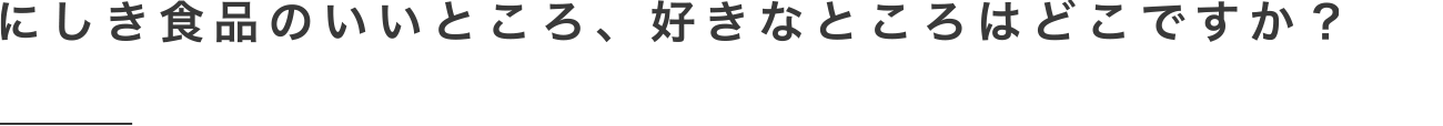 にしき食品のいいところ、好きなところはどこですか？