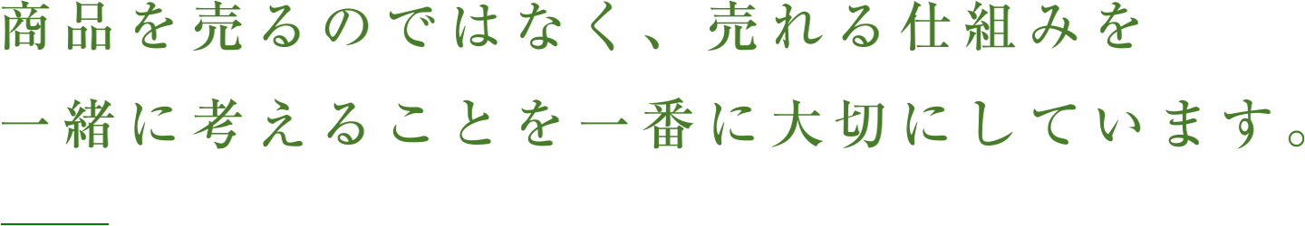 商品を売るのではなく、売れる仕組みを一緒に考えることを一番に大切にしています。