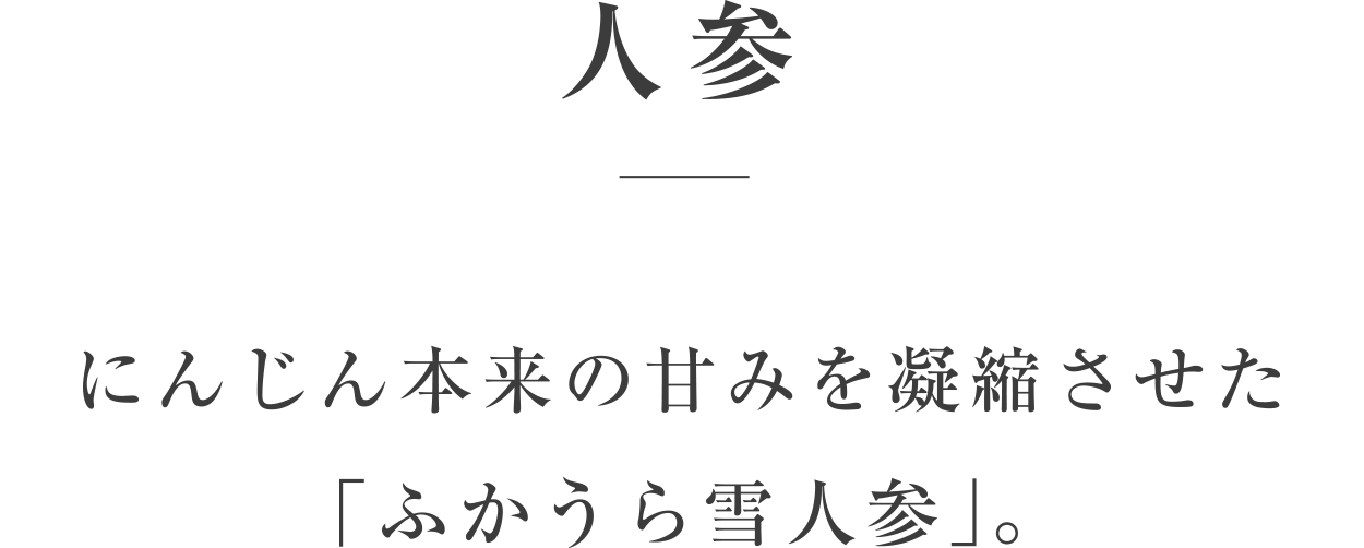 人参／にんじん本来の甘みを凝縮させた「ふかうら雪人参」。