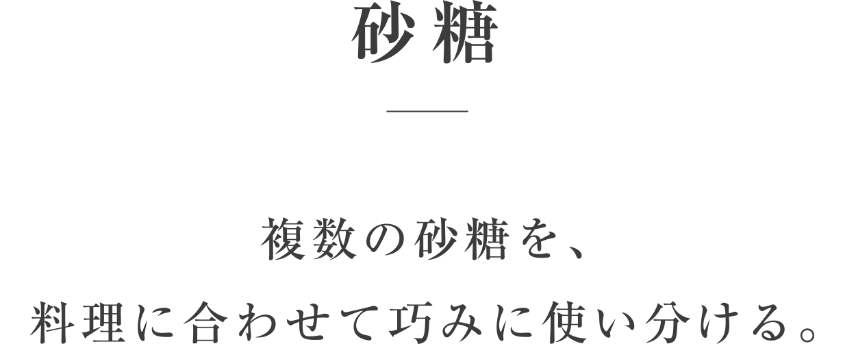 砂糖／複数の砂糖を、料理に合わせて巧みに使い分ける。