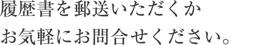 履歴書を郵送いただくかお気軽にお問合せください。